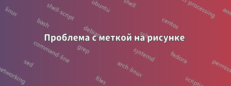 Проблема с меткой на рисунке