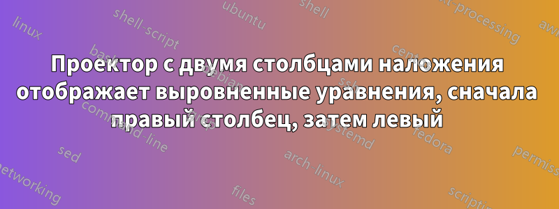 Проектор с двумя столбцами наложения отображает выровненные уравнения, сначала правый столбец, затем левый
