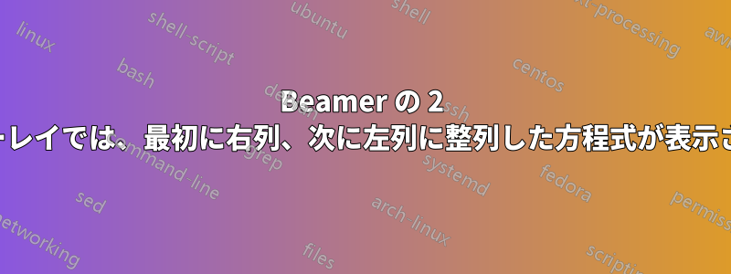 Beamer の 2 列オーバーレイでは、最初に右列、次に左列に整列した方程式が表示されます。
