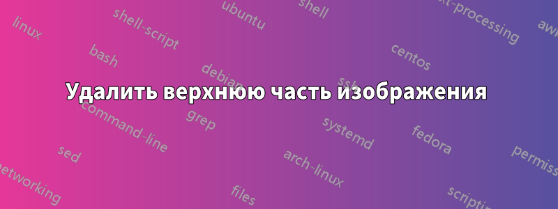 Удалить верхнюю часть изображения
