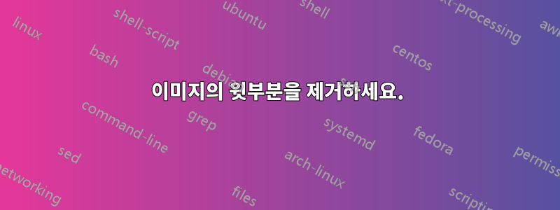 이미지의 윗부분을 제거하세요.