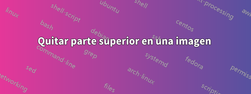 Quitar parte superior en una imagen