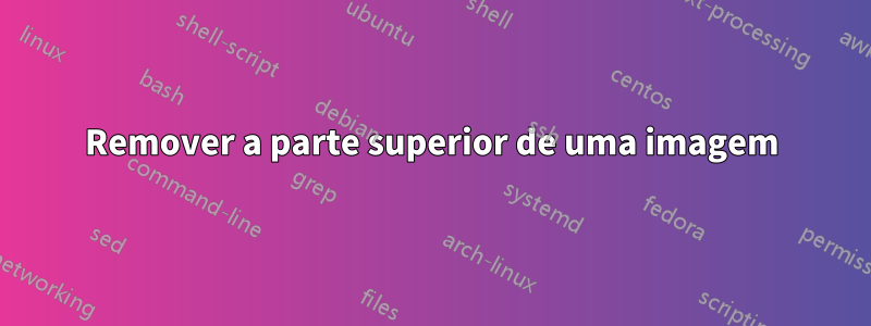 Remover a parte superior de uma imagem