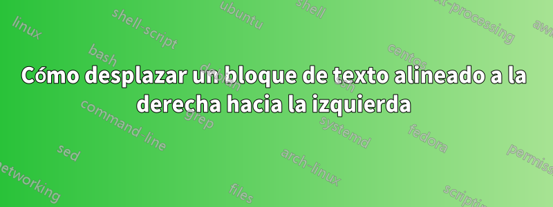 Cómo desplazar un bloque de texto alineado a la derecha hacia la izquierda