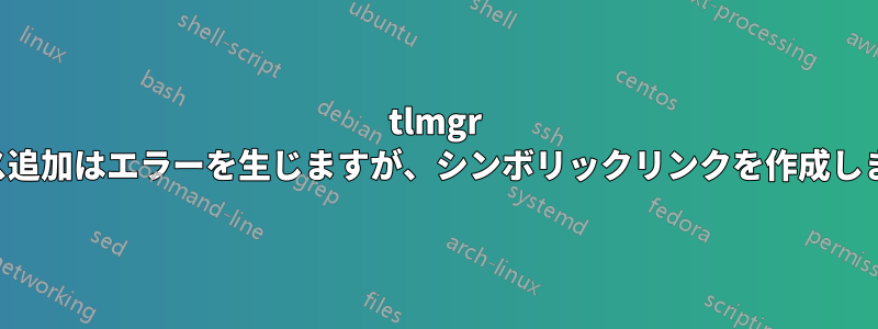 tlmgr パス追加はエラーを生じますが、シンボリックリンクを作成します