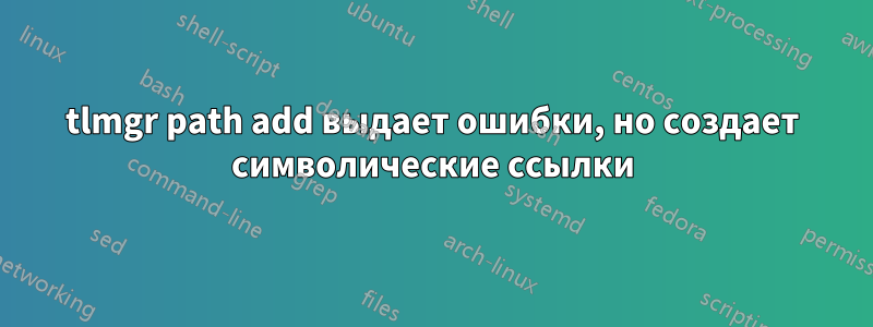 tlmgr path add выдает ошибки, но создает символические ссылки