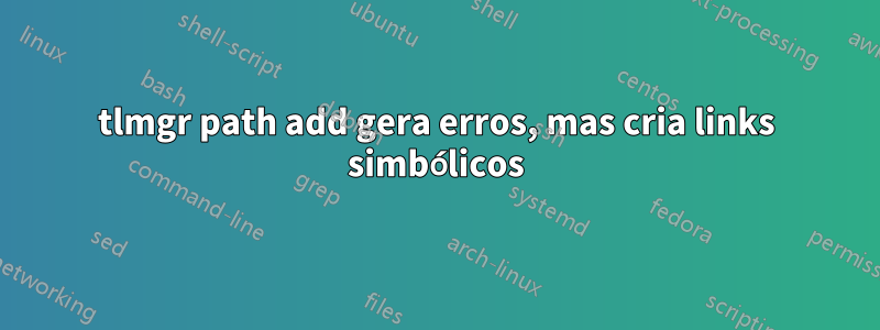 tlmgr path add gera erros, mas cria links simbólicos