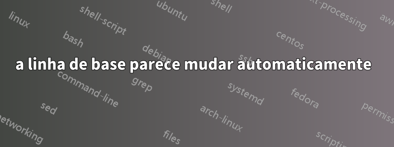 a linha de base parece mudar automaticamente