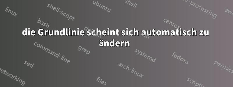 die Grundlinie scheint sich automatisch zu ändern 