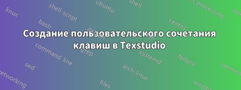 Создание пользовательского сочетания клавиш в Texstudio