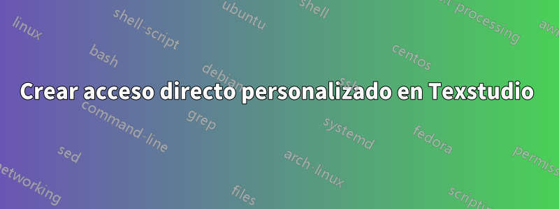 Crear acceso directo personalizado en Texstudio