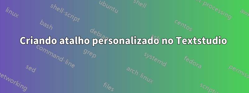 Criando atalho personalizado no Textstudio