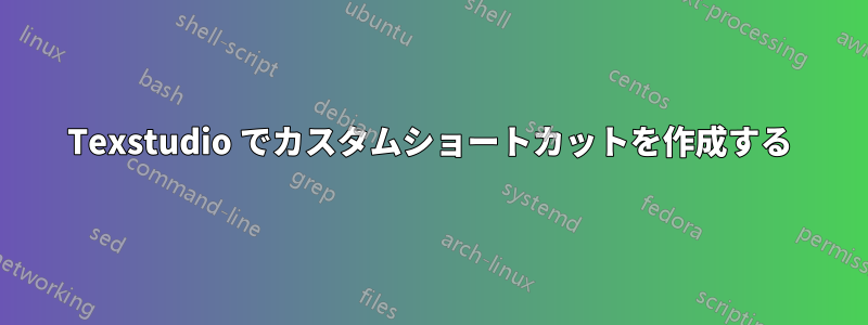 Texstudio でカスタムショートカットを作成する