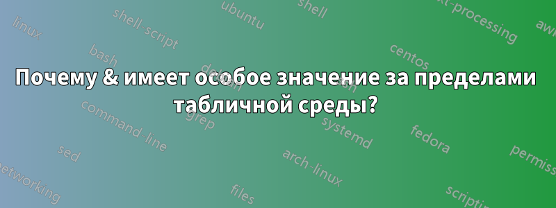 Почему & имеет особое значение за пределами табличной среды?