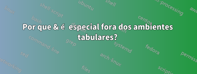Por que & é especial fora dos ambientes tabulares?