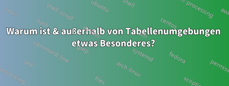 Warum ist & außerhalb von Tabellenumgebungen etwas Besonderes?