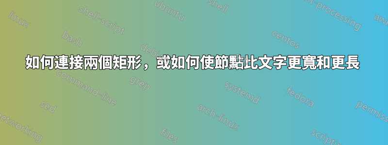 如何連接兩個矩形，或如何使節點比文字更寬和更長