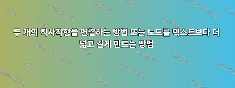 두 개의 직사각형을 연결하는 방법 또는 노드를 텍스트보다 더 넓고 길게 만드는 방법