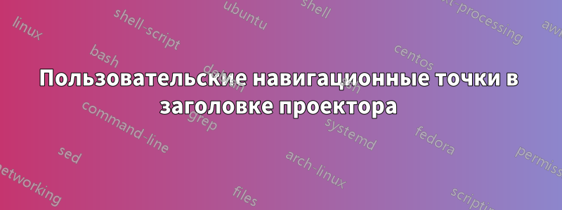 Пользовательские навигационные точки в заголовке проектора