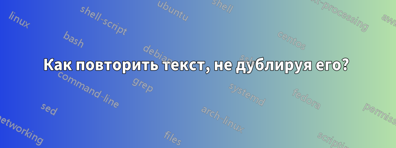 Как повторить текст, не дублируя его?