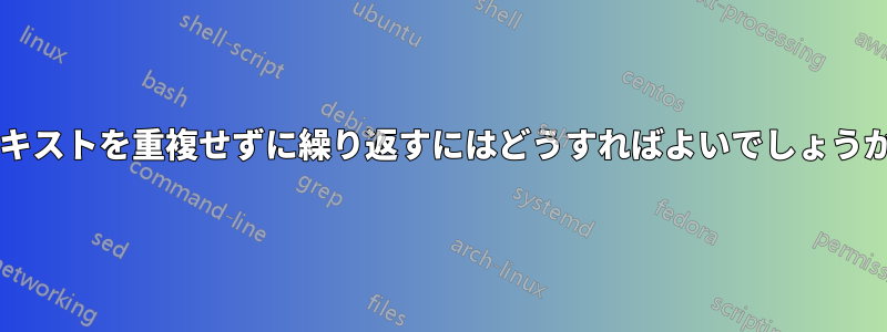 テキストを重複せずに繰り返すにはどうすればよいでしょうか?