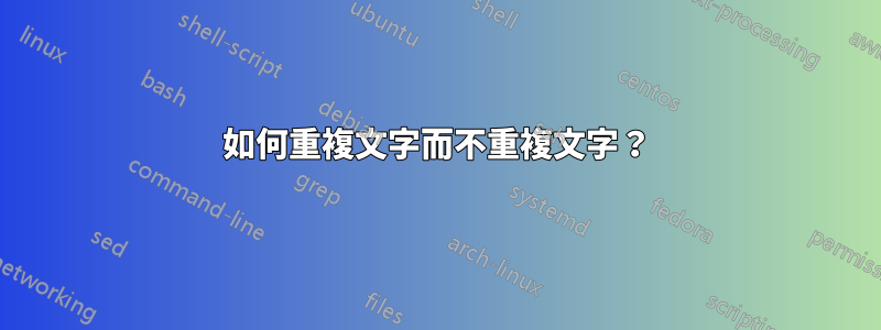 如何重複文字而不重複文字？