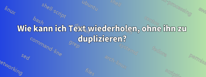 Wie kann ich Text wiederholen, ohne ihn zu duplizieren?