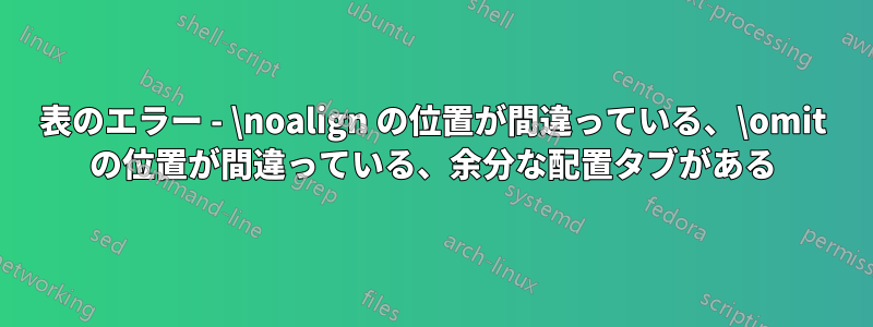 表のエラー - \noalign の位置が間違っている、\omit の位置が間違っている、余分な配置タブがある