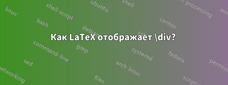 Как LaTeX отображает \div?