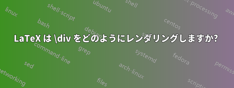 LaTeX は \div をどのようにレンダリングしますか?