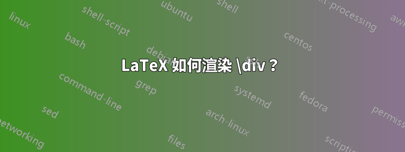 LaTeX 如何渲染 \div？