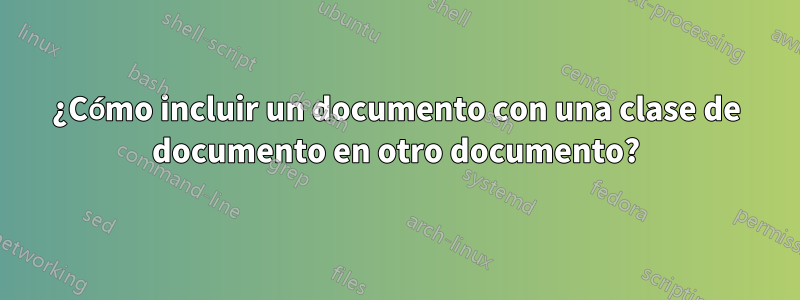 ¿Cómo incluir un documento con una clase de documento en otro documento?