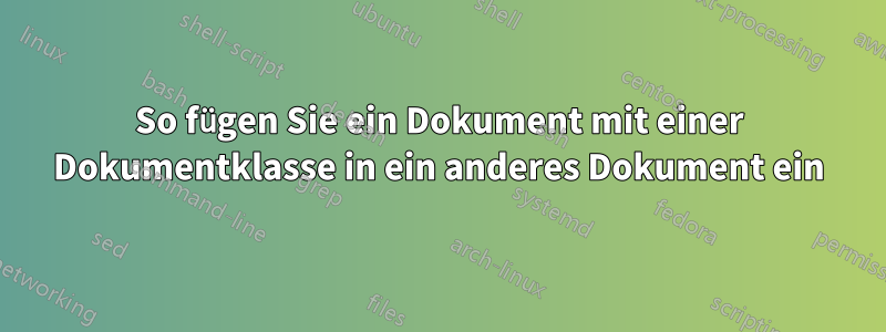 So fügen Sie ein Dokument mit einer Dokumentklasse in ein anderes Dokument ein