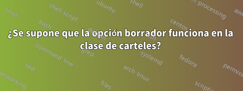 ¿Se supone que la opción borrador funciona en la clase de carteles?