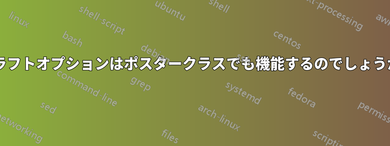 ドラフトオプションはポスタークラスでも機能するのでしょうか?