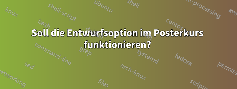 Soll die Entwurfsoption im Posterkurs funktionieren?