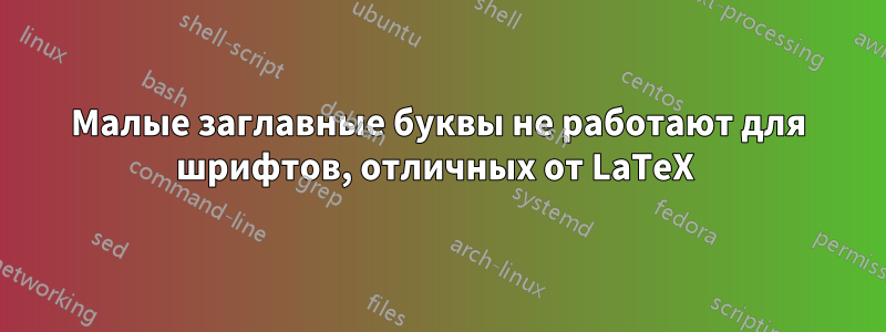 Малые заглавные буквы не работают для шрифтов, отличных от LaTeX 