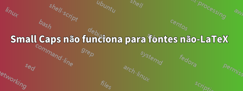 Small Caps não funciona para fontes não-LaTeX 