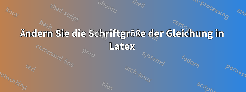 Ändern Sie die Schriftgröße der Gleichung in Latex