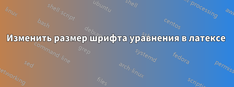 Изменить размер шрифта уравнения в латексе