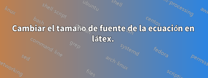 Cambiar el tamaño de fuente de la ecuación en látex.