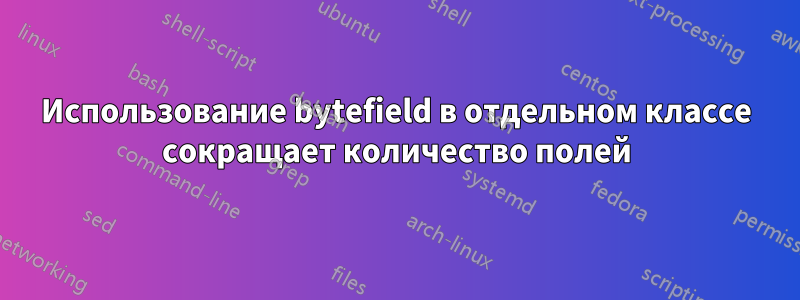 Использование bytefield в отдельном классе сокращает количество полей