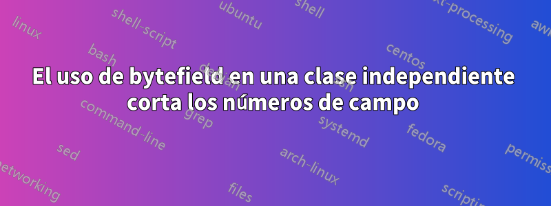 El uso de bytefield en una clase independiente corta los números de campo