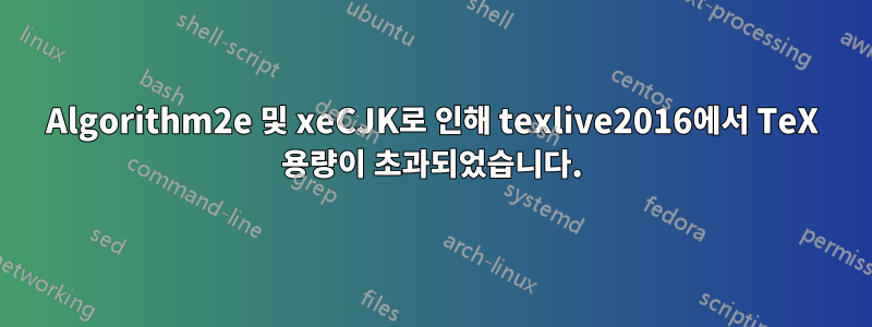 Algorithm2e 및 xeCJK로 인해 texlive2016에서 TeX 용량이 초과되었습니다.