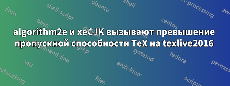 algorithm2e и xeCJK вызывают превышение пропускной способности TeX на texlive2016