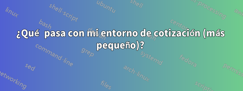 ¿Qué pasa con mi entorno de cotización (más pequeño)?