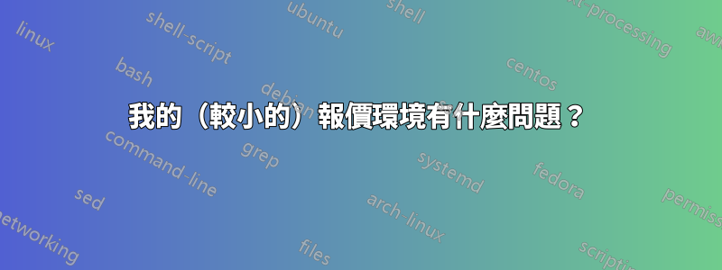 我的（較小的）報價環境有什麼問題？