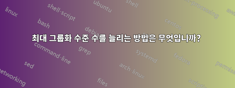 최대 그룹화 수준 수를 늘리는 방법은 무엇입니까?