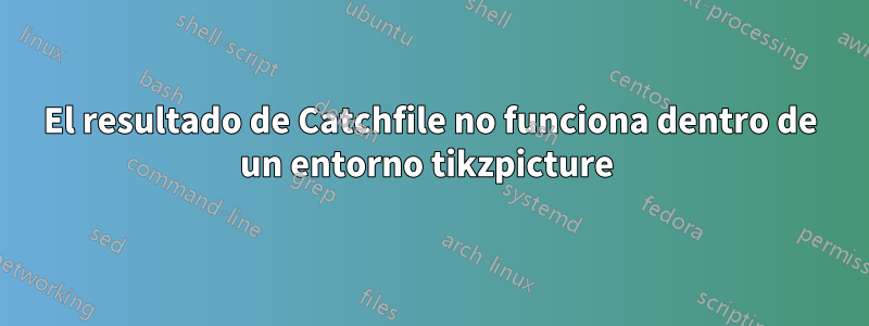 El resultado de Catchfile no funciona dentro de un entorno tikzpicture 