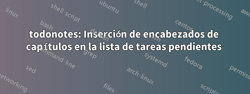 todonotes: Inserción de encabezados de capítulos en la lista de tareas pendientes